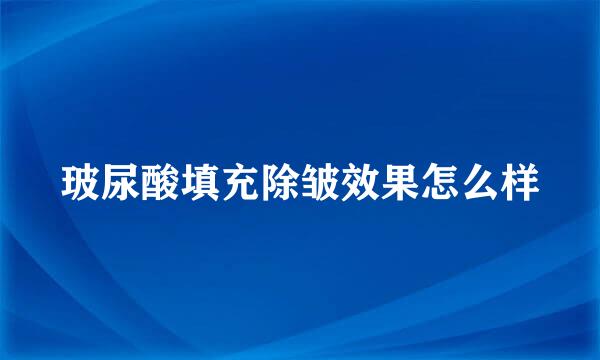 玻尿酸填充除皱效果怎么样