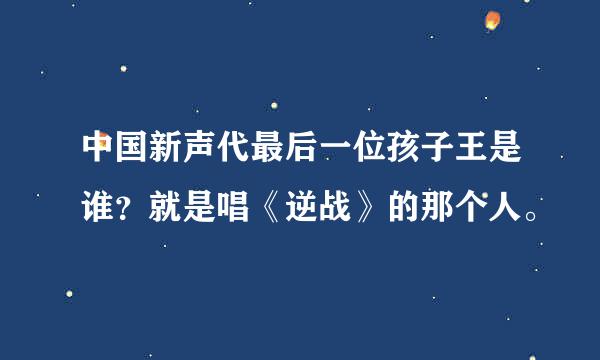 中国新声代最后一位孩子王是谁？就是唱《逆战》的那个人。