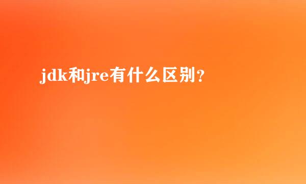 jdk和jre有什么区别？