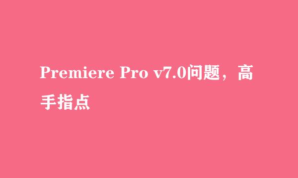 Premiere Pro v7.0问题，高手指点