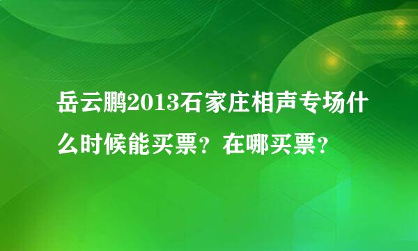 岳云鹏2013石家庄相声专场什么时候能买票？在哪买票？