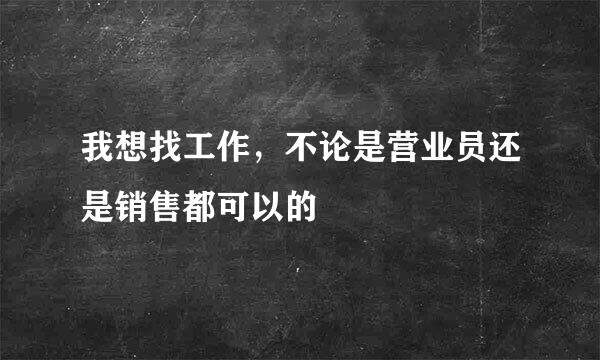 我想找工作，不论是营业员还是销售都可以的