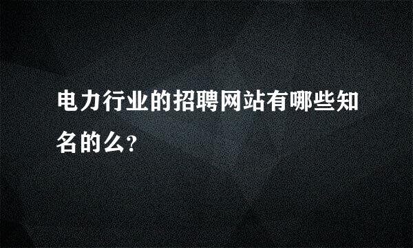 电力行业的招聘网站有哪些知名的么？