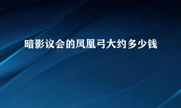 暗影议会的凤凰弓大约多少钱