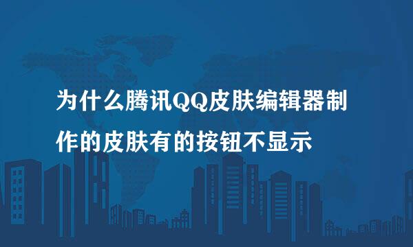 为什么腾讯QQ皮肤编辑器制作的皮肤有的按钮不显示