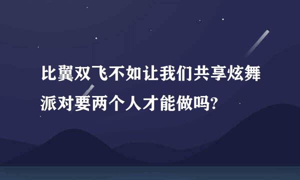 比翼双飞不如让我们共享炫舞派对要两个人才能做吗?