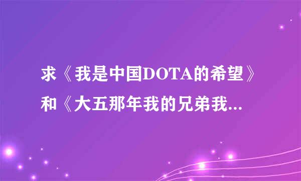 求《我是中国DOTA的希望》和《大五那年我的兄弟我的魔兽》这2本书的全集TXT，有的哥们赶紧来。谢谢