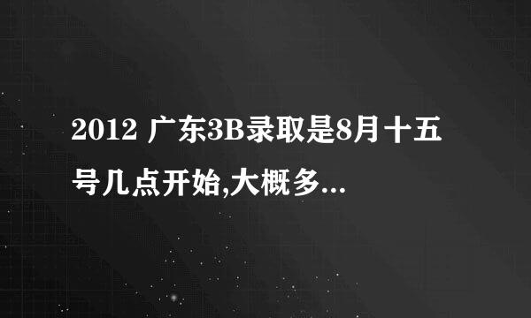 2012 广东3B录取是8月十五号几点开始,大概多久可以查询录取结果?