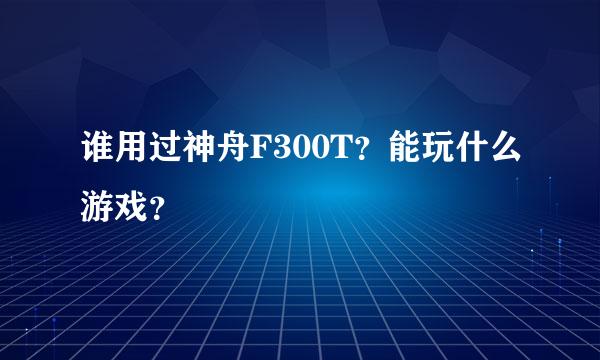 谁用过神舟F300T？能玩什么游戏？