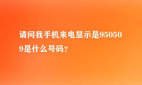 请问我手机来电显示是950509是什么号码？