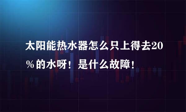 太阳能热水器怎么只上得去20％的水呀！是什么故障！