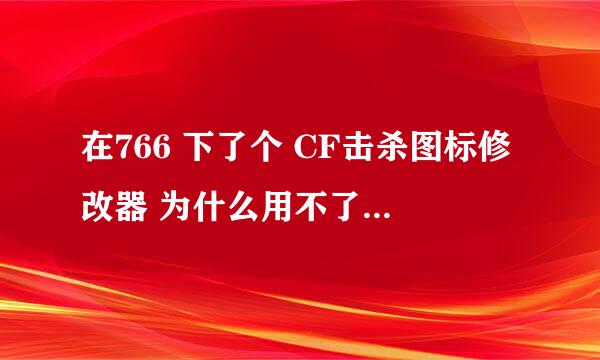 在766 下了个 CF击杀图标修改器 为什么用不了啊。。 也解压到CF文件夹了，，，，求高手指教。。。