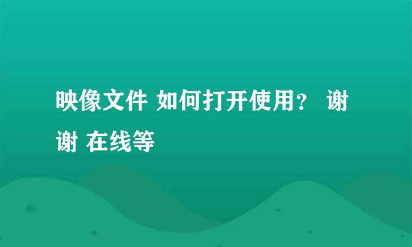 映像文件 如何打开使用？ 谢谢 在线等