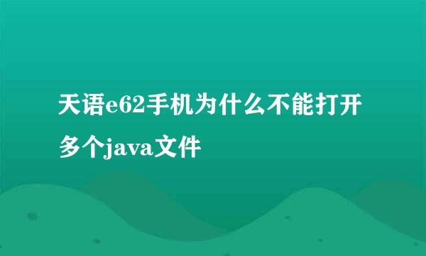 天语e62手机为什么不能打开多个java文件