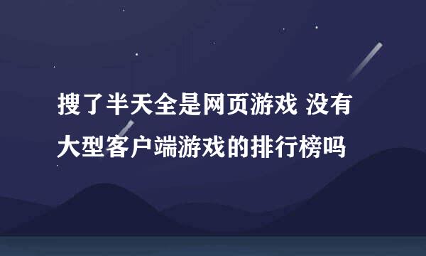 搜了半天全是网页游戏 没有大型客户端游戏的排行榜吗