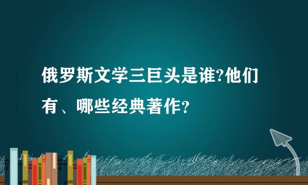 俄罗斯文学三巨头是谁?他们有、哪些经典著作？