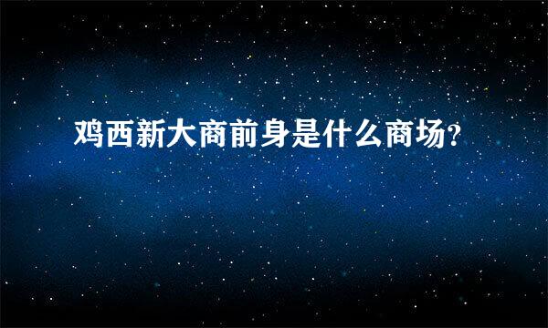 鸡西新大商前身是什么商场？