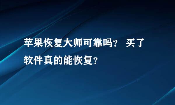 苹果恢复大师可靠吗？ 买了软件真的能恢复？