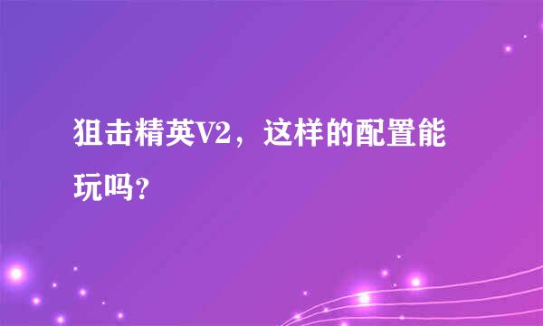 狙击精英V2，这样的配置能玩吗？