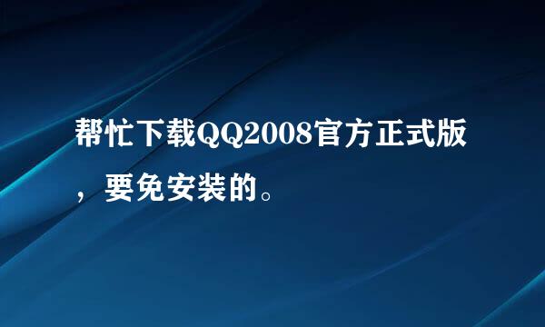 帮忙下载QQ2008官方正式版，要免安装的。