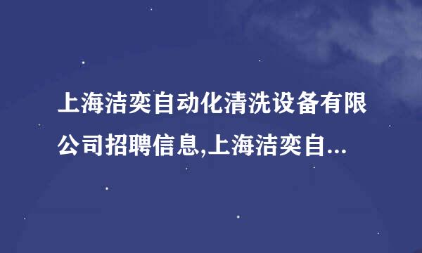 上海洁奕自动化清洗设备有限公司招聘信息,上海洁奕自动化清洗设备有限公司怎么样？