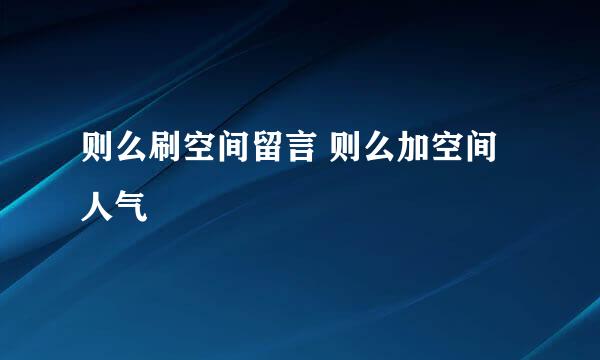 则么刷空间留言 则么加空间人气