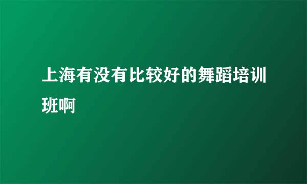 上海有没有比较好的舞蹈培训班啊