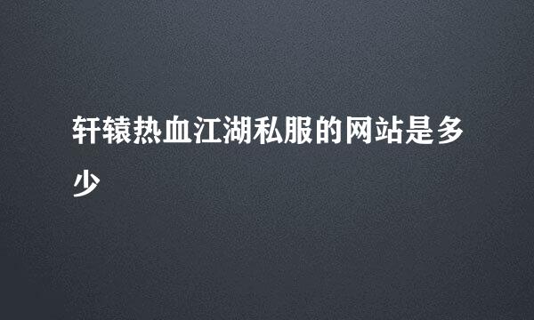 轩辕热血江湖私服的网站是多少