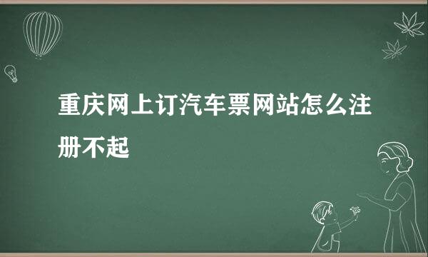 重庆网上订汽车票网站怎么注册不起