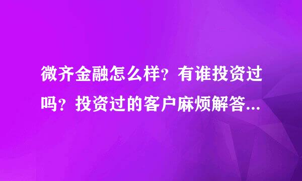 微齐金融怎么样？有谁投资过吗？投资过的客户麻烦解答下，感谢大牛。。。。。