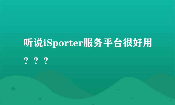 听说iSporter服务平台很好用？？？