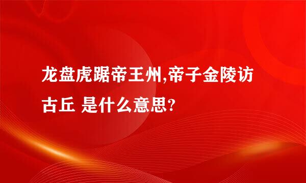 龙盘虎踞帝王州,帝子金陵访古丘 是什么意思?