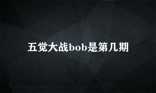 五觉大战bob是第几期