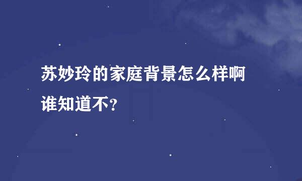 苏妙玲的家庭背景怎么样啊 谁知道不？