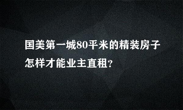 国美第一城80平米的精装房子怎样才能业主直租？