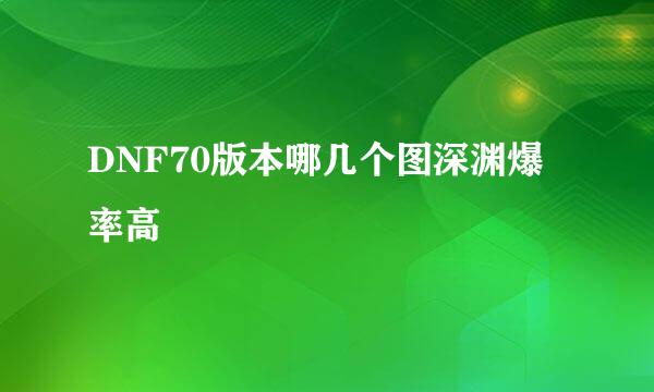 DNF70版本哪几个图深渊爆率高