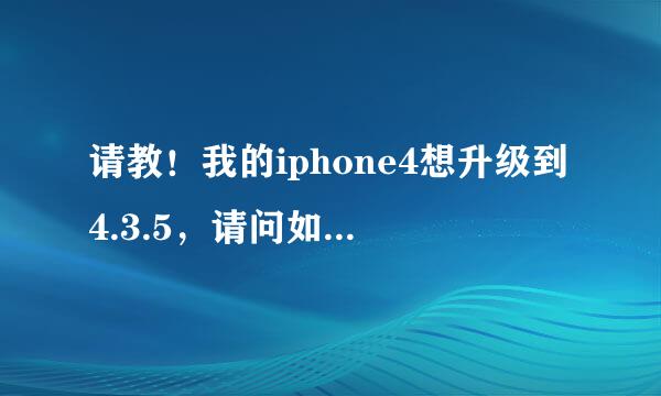 请教！我的iphone4想升级到4.3.5，请问如何升级？