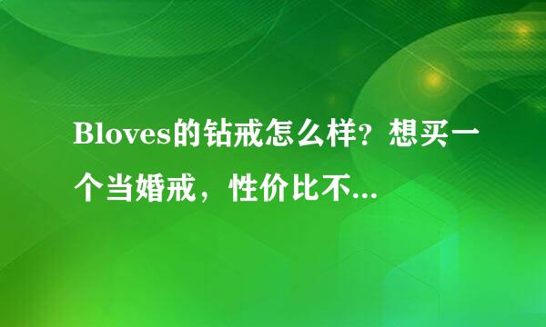 Bloves的钻戒怎么样？想买一个当婚戒，性价比不知如何，请大虾指教。