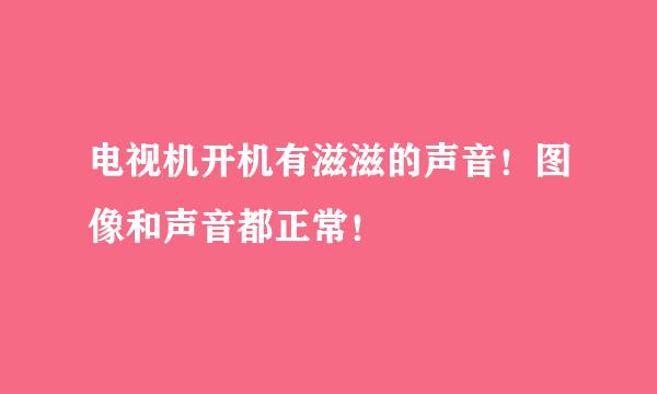 电视机开机有滋滋的声音！图像和声音都正常！