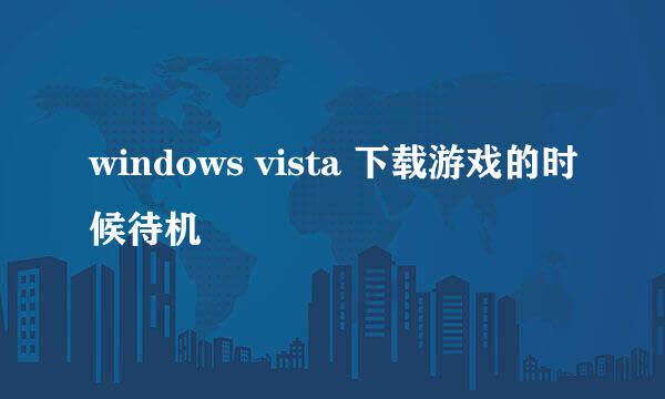 windows vista 下载游戏的时候待机