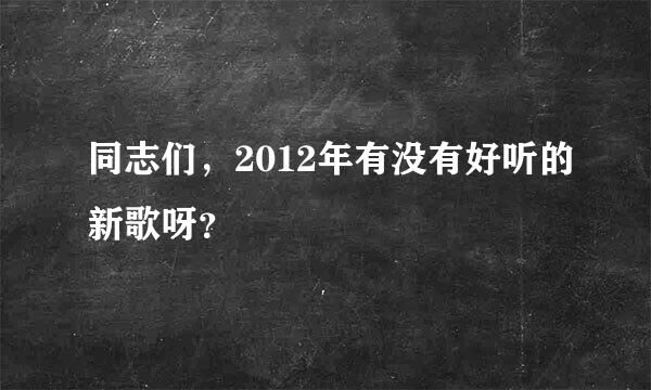 同志们，2012年有没有好听的新歌呀？