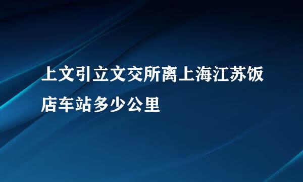 上文引立文交所离上海江苏饭店车站多少公里