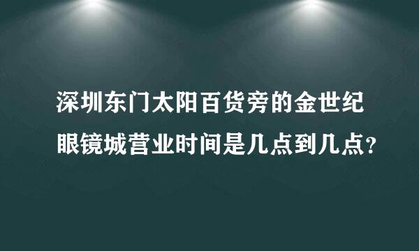 深圳东门太阳百货旁的金世纪眼镜城营业时间是几点到几点？