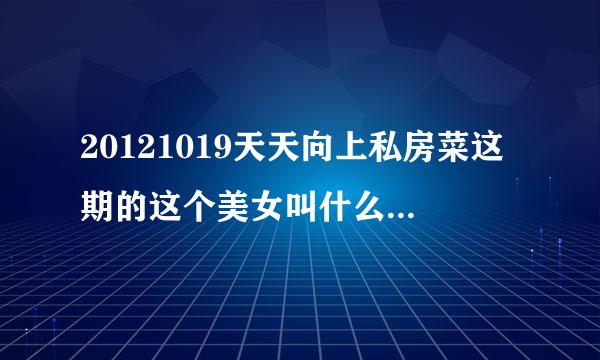 20121019天天向上私房菜这期的这个美女叫什么，有资料的贴一下，谢谢！