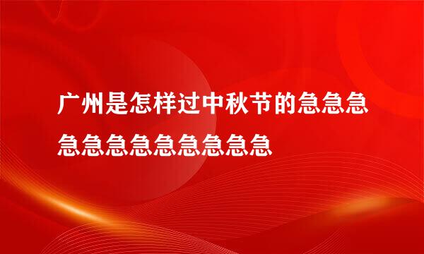 广州是怎样过中秋节的急急急急急急急急急急急急