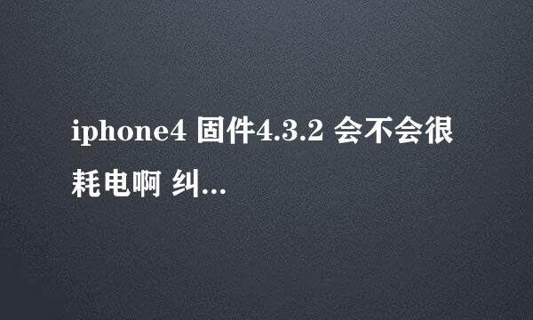 iphone4 固件4.3.2 会不会很耗电啊 纠结要不要升上去