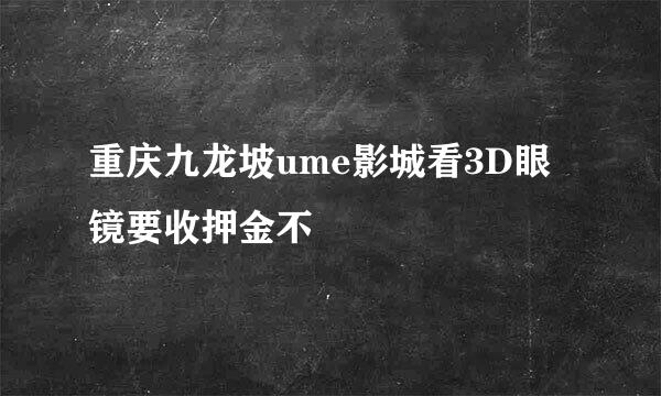 重庆九龙坡ume影城看3D眼镜要收押金不