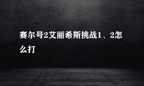 赛尔号2艾丽希斯挑战1、2怎么打