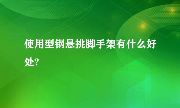 使用型钢悬挑脚手架有什么好处?