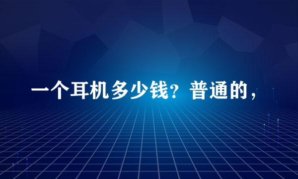 一个耳机多少钱？普通的，